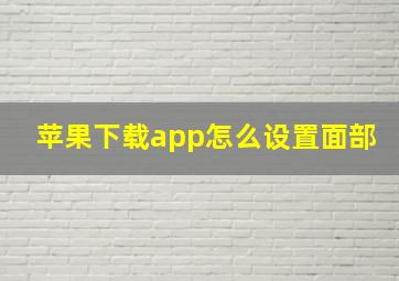 苹果下载app怎么设置面部