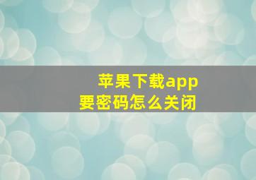 苹果下载app要密码怎么关闭