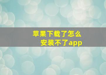 苹果下载了怎么安装不了app