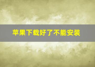 苹果下载好了不能安装