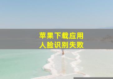 苹果下载应用人脸识别失败