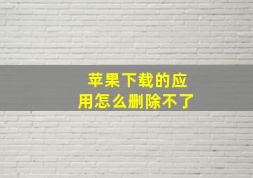 苹果下载的应用怎么删除不了