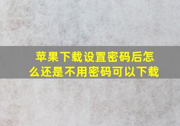 苹果下载设置密码后怎么还是不用密码可以下载