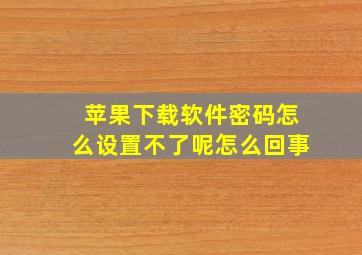 苹果下载软件密码怎么设置不了呢怎么回事