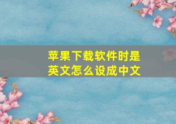 苹果下载软件时是英文怎么设成中文