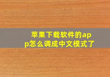 苹果下载软件的app怎么调成中文模式了