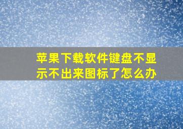 苹果下载软件键盘不显示不出来图标了怎么办