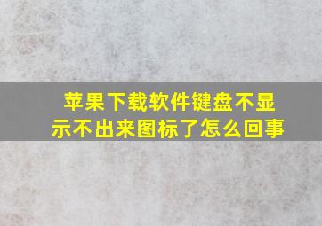 苹果下载软件键盘不显示不出来图标了怎么回事