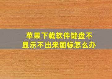 苹果下载软件键盘不显示不出来图标怎么办