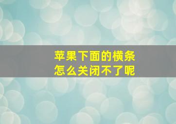 苹果下面的横条怎么关闭不了呢