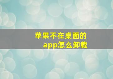 苹果不在桌面的app怎么卸载