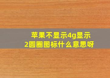 苹果不显示4g显示2圆圈图标什么意思呀