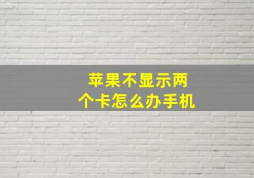 苹果不显示两个卡怎么办手机