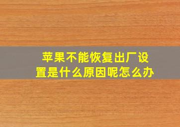 苹果不能恢复出厂设置是什么原因呢怎么办