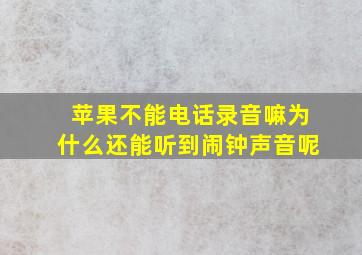 苹果不能电话录音嘛为什么还能听到闹钟声音呢