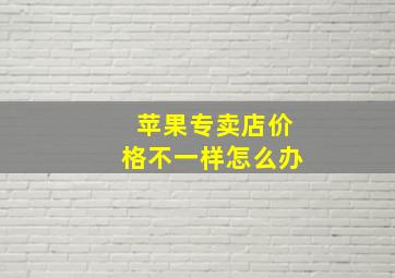 苹果专卖店价格不一样怎么办