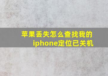 苹果丢失怎么查找我的iphone定位已关机