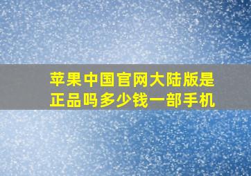 苹果中国官网大陆版是正品吗多少钱一部手机