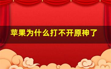 苹果为什么打不开原神了