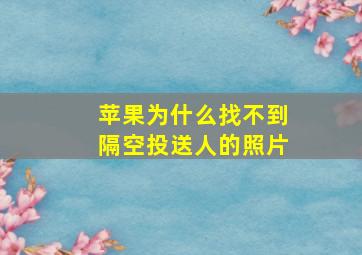 苹果为什么找不到隔空投送人的照片