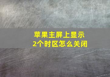 苹果主屏上显示2个时区怎么关闭