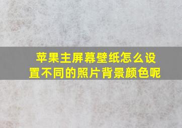 苹果主屏幕壁纸怎么设置不同的照片背景颜色呢