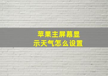 苹果主屏幕显示天气怎么设置