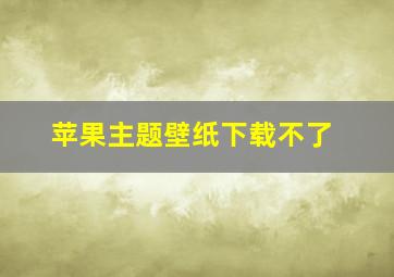 苹果主题壁纸下载不了