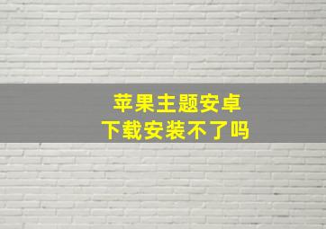 苹果主题安卓下载安装不了吗