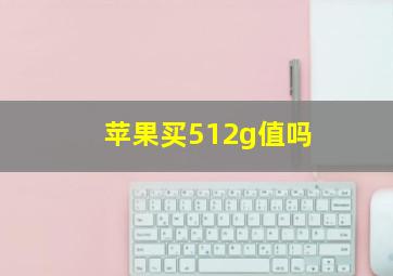 苹果买512g值吗