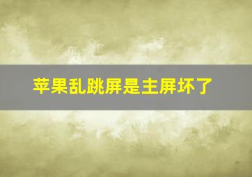 苹果乱跳屏是主屏坏了