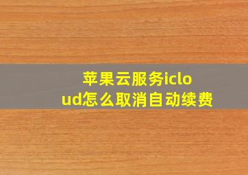 苹果云服务icloud怎么取消自动续费