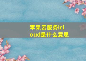 苹果云服务icloud是什么意思