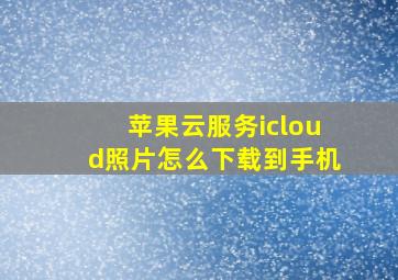 苹果云服务icloud照片怎么下载到手机