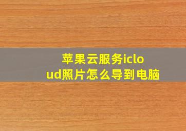 苹果云服务icloud照片怎么导到电脑