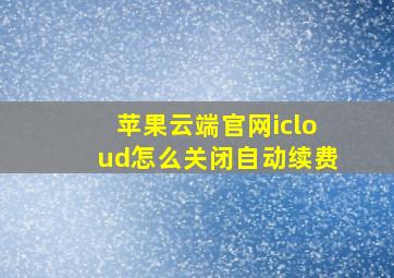 苹果云端官网icloud怎么关闭自动续费