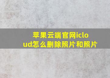 苹果云端官网icloud怎么删除照片和照片