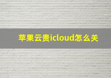 苹果云贵icloud怎么关