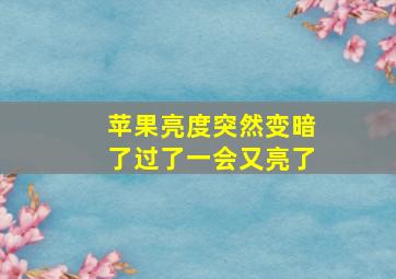 苹果亮度突然变暗了过了一会又亮了