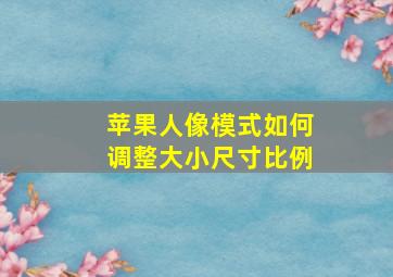 苹果人像模式如何调整大小尺寸比例