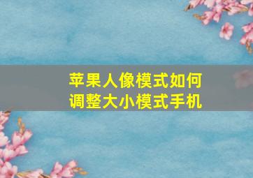 苹果人像模式如何调整大小模式手机