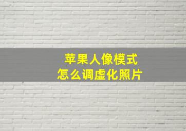 苹果人像模式怎么调虚化照片