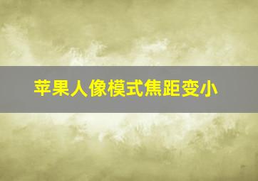 苹果人像模式焦距变小