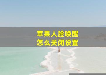 苹果人脸唤醒怎么关闭设置