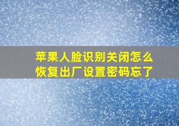 苹果人脸识别关闭怎么恢复出厂设置密码忘了