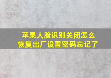 苹果人脸识别关闭怎么恢复出厂设置密码忘记了