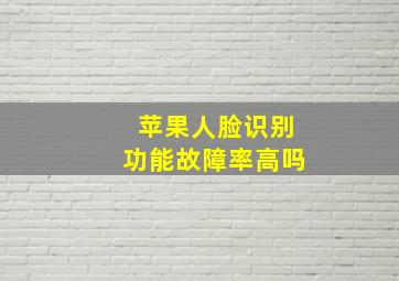 苹果人脸识别功能故障率高吗