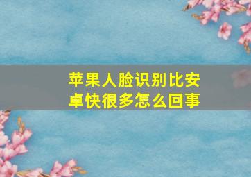 苹果人脸识别比安卓快很多怎么回事