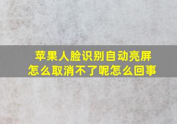 苹果人脸识别自动亮屏怎么取消不了呢怎么回事