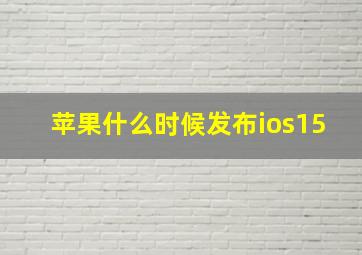 苹果什么时候发布ios15